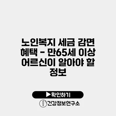 노인복지 세금 감면 혜택 - 만65세 이상 어르신이 알아야 할 정보