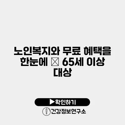 노인복지와 무료 혜택을 한눈에 – 65세 이상 대상