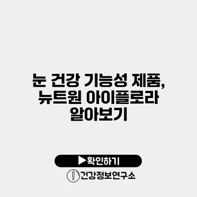 눈 건강 기능성 제품, 뉴트원 아이플로라 알아보기