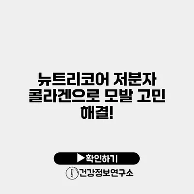 뉴트리코어 저분자 콜라겐으로 모발 고민 해결!