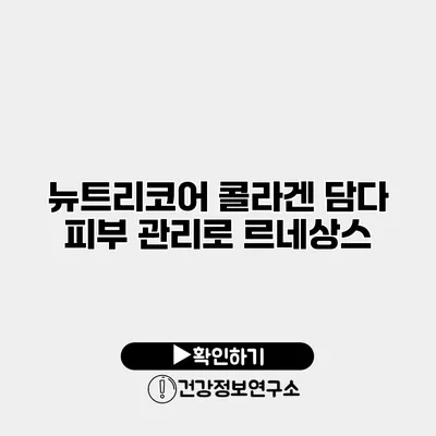 뉴트리코어 콜라겐 담다 피부 관리로 르네상스