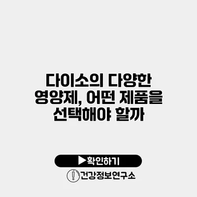 다이소의 다양한 영양제, 어떤 제품을 선택해야 할까?