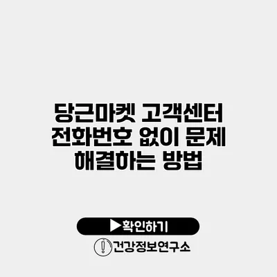 당근마켓 고객센터 전화번호 없이 문제 해결하는 방법