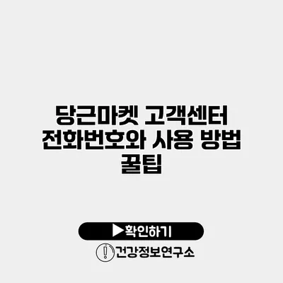 당근마켓 고객센터 전화번호와 사용 방법 꿀팁