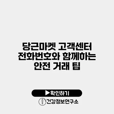 당근마켓 고객센터 전화번호와 함께하는 안전 거래 팁