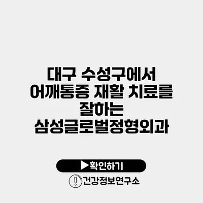 대구 수성구에서 어깨통증 재활 치료를 잘하는 삼성글로벌정형외과
