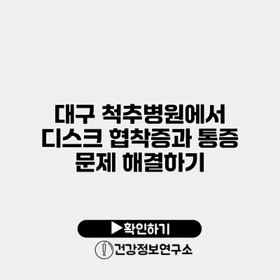 대구 척추병원에서 디스크 협착증과 통증 문제 해결하기