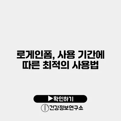 로게인폼, 사용 기간에 따른 최적의 사용법