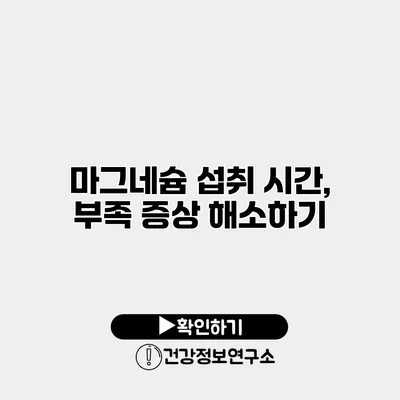 마그네슘 섭취 시간, 부족 증상 해소하기