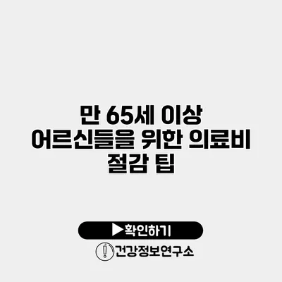 만 65세 이상 어르신들을 위한 의료비 절감 팁