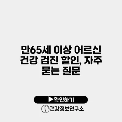만65세 이상 어르신 건강 검진 할인, 자주 묻는 질문