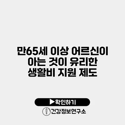 만65세 이상 어르신이 아는 것이 유리한 생활비 지원 제도