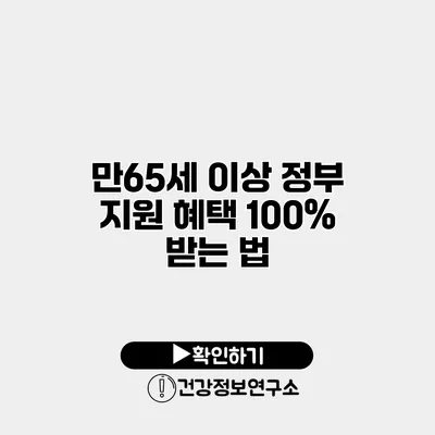 만65세 이상 정부 지원 혜택 100% 받는 법