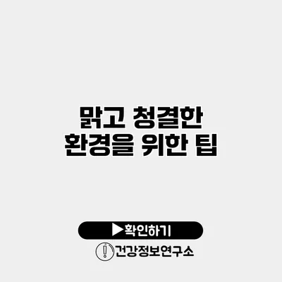 맑고 청결한 환경을 위한 팁