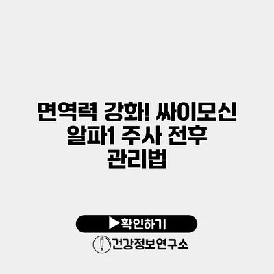 면역력 강화! 싸이모신 알파1 주사 전후 관리법