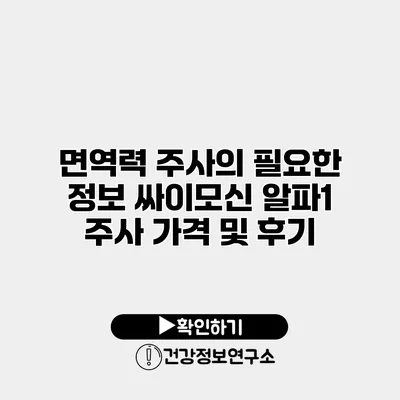 면역력 주사의 필요한 정보 싸이모신 알파1 주사 가격 및 후기