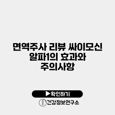 면역주사 리뷰 싸이모신 알파1의 효과와 주의사항