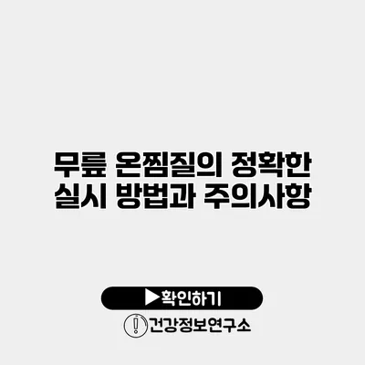 무릎 온찜질의 정확한 실시 방법과 주의사항