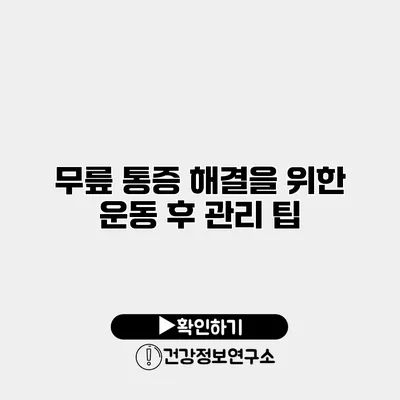 무릎 통증 해결을 위한 운동 후 관리 팁