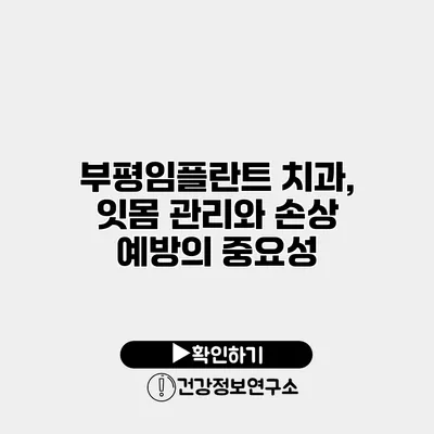 부평임플란트 치과, 잇몸 관리와 손상 예방의 중요성