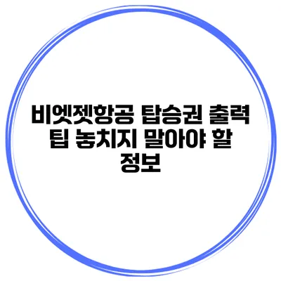 비엣젯항공 탑승권 출력 팁 놓치지 말아야 할 정보