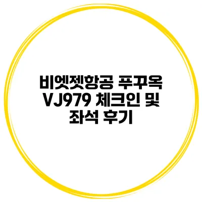 비엣젯항공 푸꾸옥 VJ979 체크인 및 좌석 후기