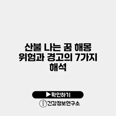 산불 나는 꿈 해몽 위험과 경고의 7가지 해석