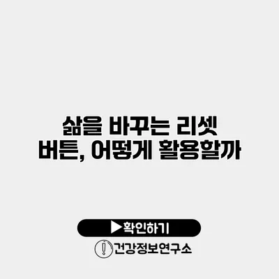 삶을 바꾸는 리셋 버튼, 어떻게 활용할까?