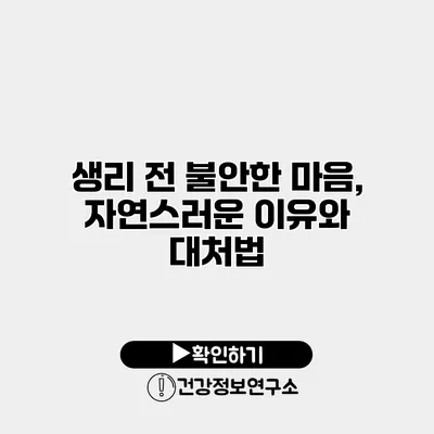 생리 전 불안한 마음, 자연스러운 이유와 대처법