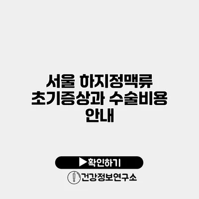 서울 하지정맥류 초기증상과 수술비용 안내