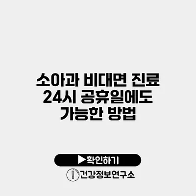 소아과 비대면 진료 24시 공휴일에도 가능한 방법