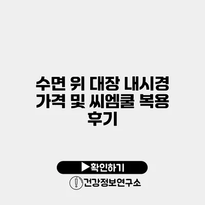 수면 위 대장 내시경 가격 및 씨엠쿨 복용 후기