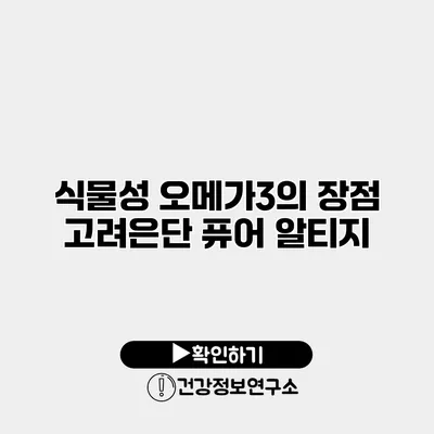 식물성 오메가3의 장점 고려은단 퓨어 알티지