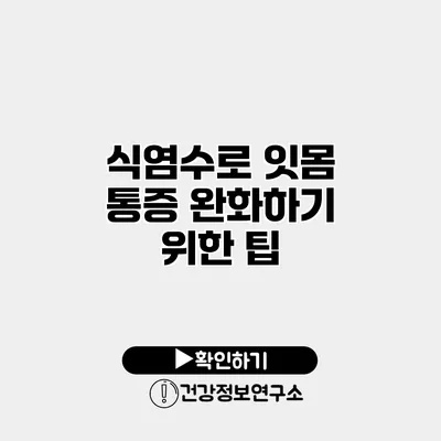 식염수로 잇몸 통증 완화하기 위한 팁