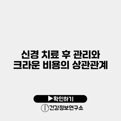 신경 치료 후 관리와 크라운 비용의 상관관계