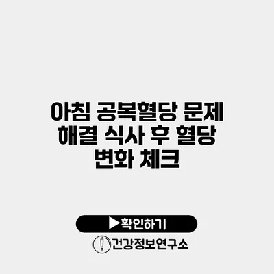아침 공복혈당 문제 해결 식사 후 혈당 변화 체크