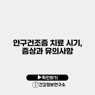 안구건조증 치료 시기, 증상과 유의사항