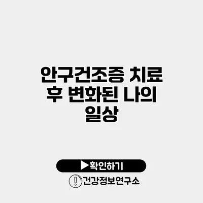 안구건조증 치료 후 변화된 나의 일상