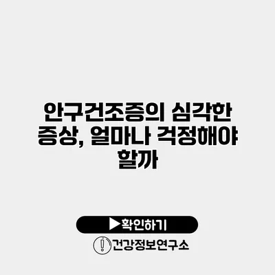 안구건조증의 심각한 증상, 얼마나 걱정해야 할까?