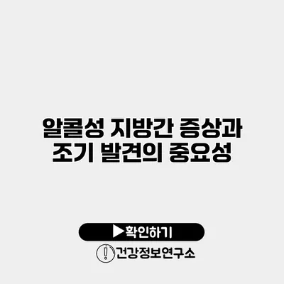 알콜성 지방간 증상과 조기 발견의 중요성