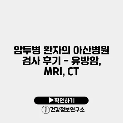 암투병 환자의 아산병원 검사 후기 - 유방암, MRI, CT