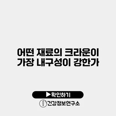 어떤 재료의 크라운이 가장 내구성이 강한가?