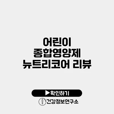 어린이 종합영양제 뉴트리코어 리뷰