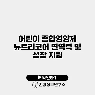 어린이 종합영양제 뉴트리코어 면역력 및 성장 지원