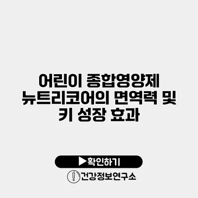 어린이 종합영양제 뉴트리코어의 면역력 및 키 성장 효과