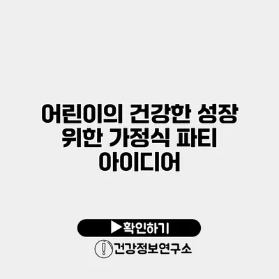 어린이의 건강한 성장 위한 가정식 파티 아이디어