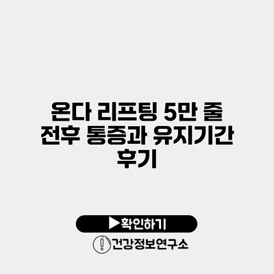 온다 리프팅 5만 줄 전후 통증과 유지기간 후기