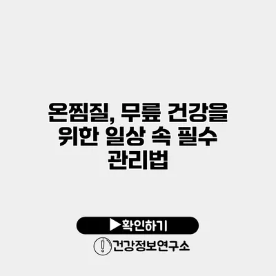 온찜질, 무릎 건강을 위한 일상 속 필수 관리법