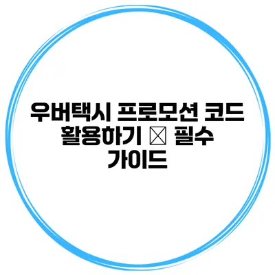 우버택시 프로모션 코드 활용하기 – 필수 가이드