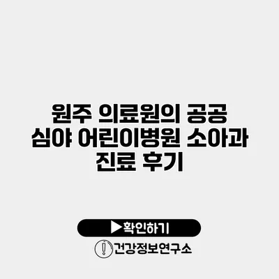 원주 의료원의 공공 심야 어린이병원 소아과 진료 후기